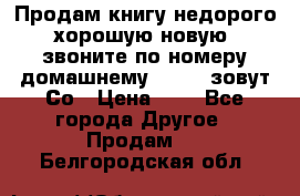 Продам книгу недорого хорошую новую  звоните по номеру домашнему  51219 зовут Со › Цена ­ 5 - Все города Другое » Продам   . Белгородская обл.